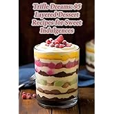 Trifle Dreams: 95 Layered Dessert Recipes for Sweet Indulgences