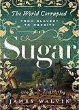 Sugar: The World Corrupted: From Slavery to Obesity Sugar: The World Corrupted: From Slavery to Obesity
