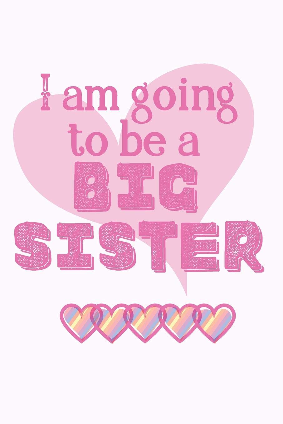 I Am Going To Be A Big Sister Cute Funny Love Notebook Diary Journal To Write In Lovely Lined Blank Lovely Designed Interior 6 X 9 Inches 80 Pages Big Sister Gift