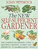 The New Self-Sufficient Gardener: The Complete Illustrated Guide to Planning, Growing, Storing and Preserving Your Own Garden Produce by 