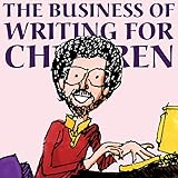 The Business of Writing for Children: An Award-Winning Author's Tips on Writing Children's Books and Publishing Them, or How to Write, Publish, and Promote a Book for Kids