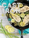 Cast Iron Kitchen: Over 50 Fresh, New Recipes by 