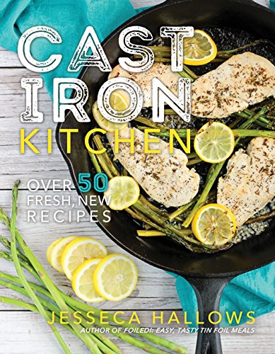 Cast Iron Kitchen: Over 50 Fresh, New Recipes by Jesseca Hallows