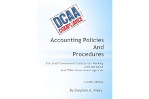 Accounting Policies And Procedures: For Small Government Contractors Working With the DCAA And Other Government Agencies