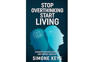 Stop Overthinking Start Living: Eliminate Your Negative Thoughts and Control Your Life: Tips and Techniques to Reduce Stress, Calm the Mind and Increase Productivity