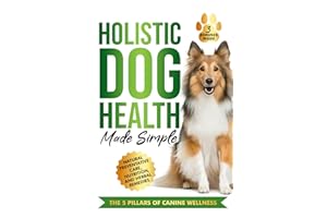 Holistic Dog Health Made Simple: 7 Effortless Action Steps to Jumpstart Health, Fitness, and Overall Wellness for Your Canine