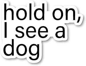 Hold On I See A Dog Sticker Funny Dog Quotes Stickers - Laptop Stickers - Vinyl Decal - Laptop, Phone, Tablet Vinyl Decal Sticker S214666 (5 Inches)