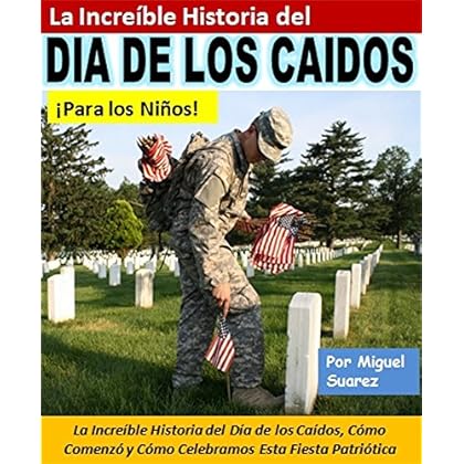 La Increíble Historia del Día de los Caídos ¡Para los Niños!: La Increíble Historia del Día de los Caídos, Cómo Comenzó y Cómo Celebramos Esta Fiesta Patriótica