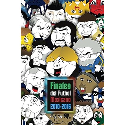 Finales del Futbol Mexicano 2010-2016: Guía indispensable para los que quieren ser expertos en el fútbol mexicano (Finales del Fútbol Mexicano)
