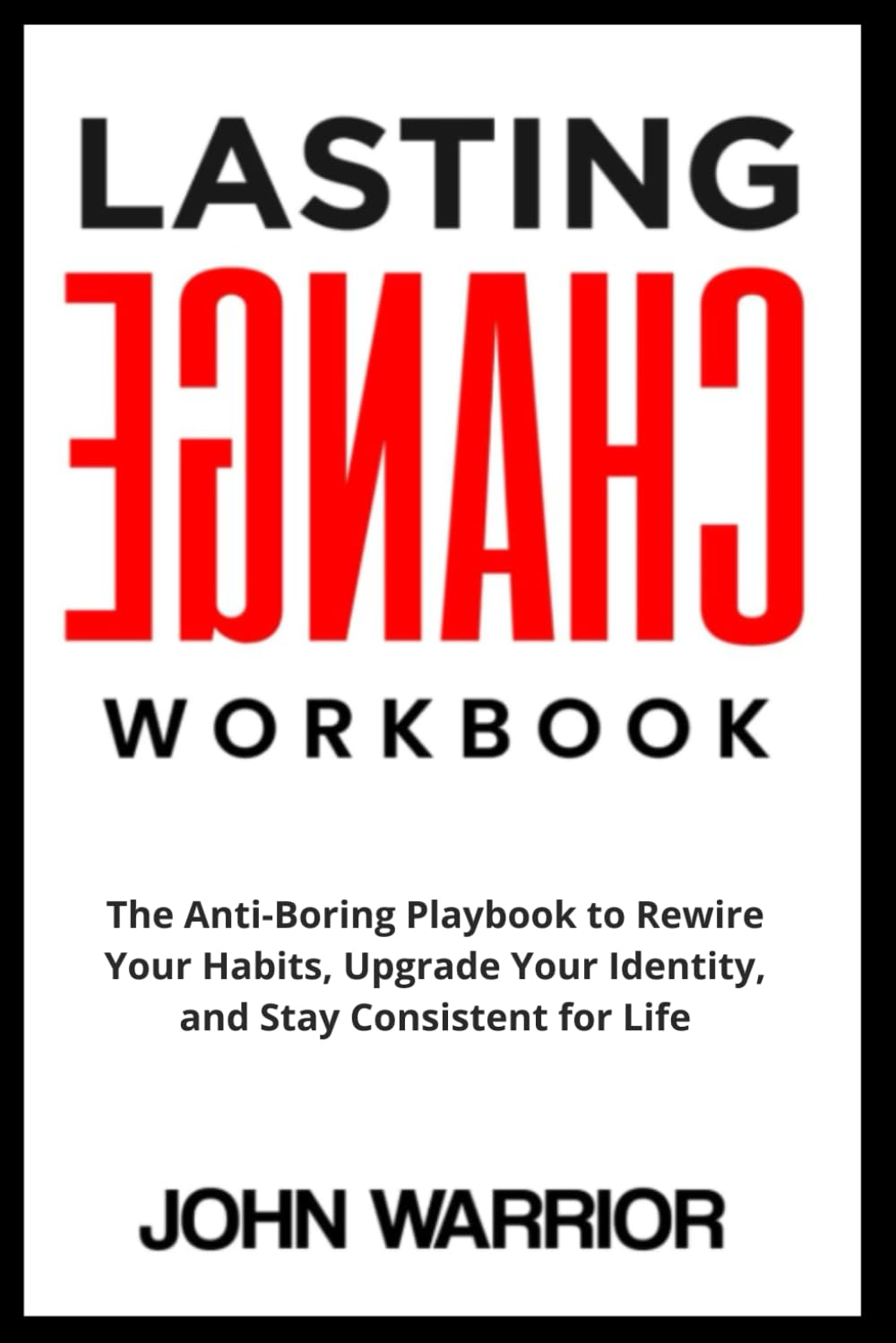 Lasting Change Workbook: The Anti-Boring Playbook to Rewire Your Habits, Upgrade Your Identity, and Stay Consistent for Life