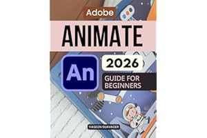 Adobe Animate 2026 Guide For Beginners: Learn Animation From Scratch With Step By Step Visual Projects Practical Workflows Mo