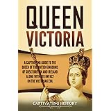 Queen Victoria: A Captivating Guide to the Queen of the United Kingdoms of Great Britain and Ireland along with Her Impact on