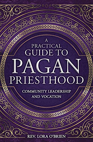 A Practical Guide to Pagan Priesthood: Community Leadership and Vocation by Rev Lora O'Brien