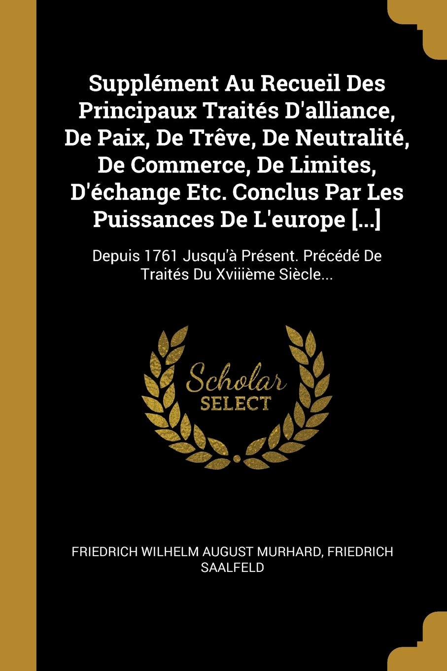 Supplement Au Recueil Des Principaux Traites D Alliance De Paix De Treve De Neutralite De Commerce De Limites D Echange Etc Conclus Par Les Du Xviiieme Siecle French Edition Saalfeld Friedrich Friedrich Wilhelm