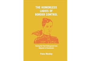 The Humorless Ladies of Border Control: Touring the Punk Underground from Belgrade to Ulaanbaatar