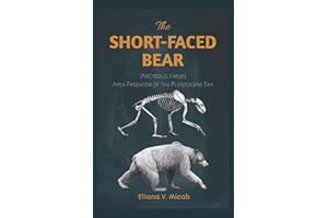 The Short-Faced Bear (Arctodus simus) —Apex Predator of the Pleistocene Era: Exploring the Life and Legacy of Arctodus simus, the Mighty Rival of the Dire Wolf (BOOKS ABOUT PREHISTORIC ANIMALS)