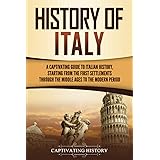 History of Italy: A Captivating Guide to Italian History, Starting from the First Settlements through the Middle Ages to the