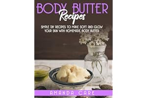 BODY BUTTER RECIPES: Simple DIY Recipes To Make Soft And Glow Your Skin With Homemade Body Butter (Skin Care: 2 Books in 1: "Body Butter Recipes" And"body Scrubs")