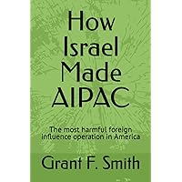 How Israel Made AIPAC: The Most Harmful Foreign Influence Operation in America
