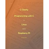 C Clearly - Programming with C in Linux and on Raspberry Pi