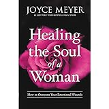 Healing the Soul of a Woman: How to Overcome Your Emotional Wounds