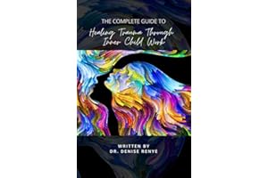 The Complete Guide to Healing Trauma Through Inner Child Work