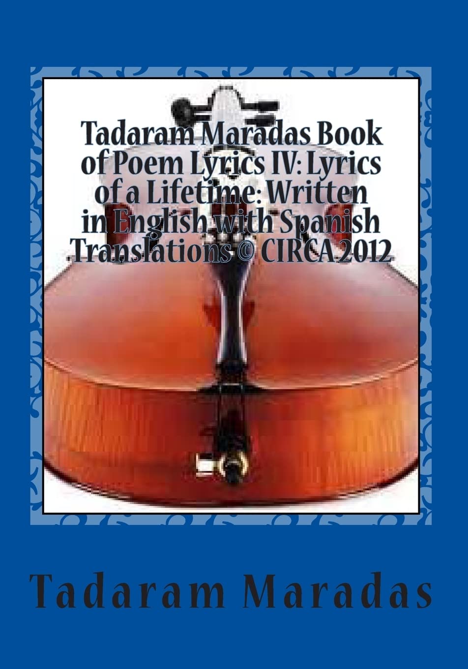 Tadaram Maradas Book of Poem Lyrics IV: Lyrics of a Lifetime: Written in English with Spanish Translations © CIRCA 2012