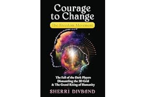 Courage to Change: The Freedom Movement: The Fall of the Dark Players, Dismantling the 3D Grid & The Grand Rising of Humanity