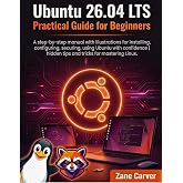 Ubuntu 26.04 LTS Practical Guide for Beginners: A step-by-step manual with illustrations for installing, configuring, securing, using Ubuntu with ... | hidden tips and tricks for mastering Linux