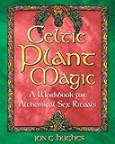 Celtic Plant Magic: A Workbook for Alchemical Sex Rituals by Jon G. Hughes