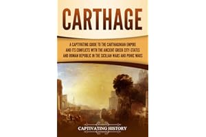 Carthage: A Captivating Guide to the Carthaginian Empire and Its Conflicts with the Ancient Greek City-States and the Roman R