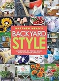 Matthew Mead's Backyard Style: Hundreds of Fresh Ideas for Outdoor Spaces by Matthew Mead