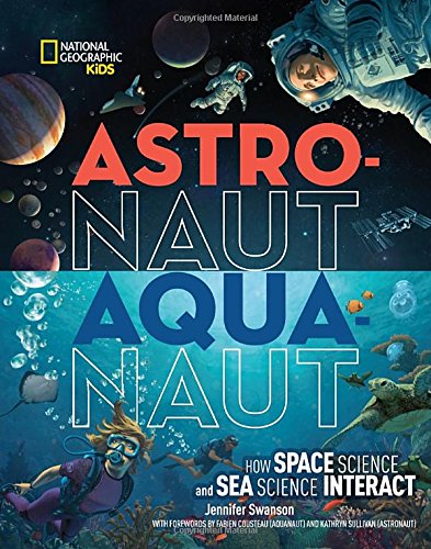 Astronaut-Aquanaut: How Space Science and Sea Science Interact (National Geographic Kids)