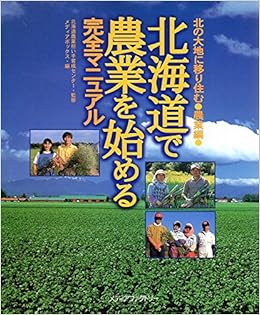 北海道で農業を始める完全マニュアル 北の大地に移り住む 農業編 北海道農業担い手育成センター メディアボックス 本 通販 Amazon