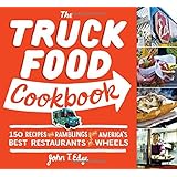The Truck Food Cookbook: 150 Recipes and Ramblings from America's Best Restaurants on Wheels