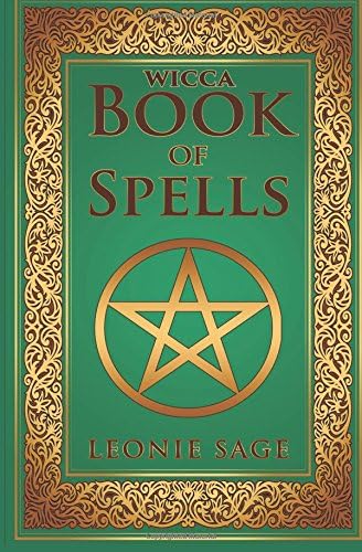 Wicca Book of Spells: A Spellbook for Beginners to Advanced Wiccans, Witches and other Practitioners of Magic (Wicca Books, Wicca Spells 1)