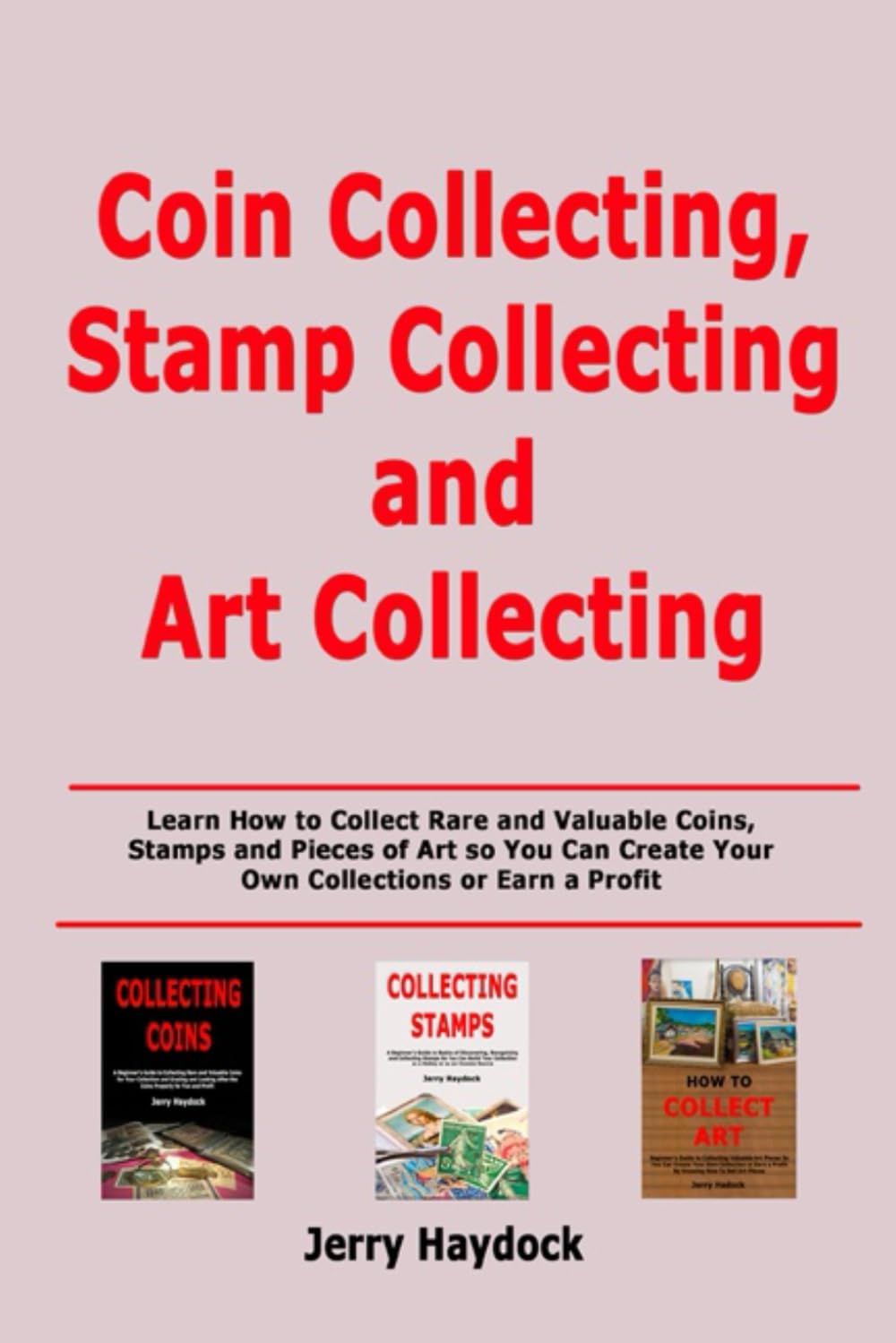 Coin Collecting, Stamp Collecting and Art Collecting: Learn How to Collect Rare and Valuable Coins, Stamps and Pieces of Art so You Can Create Your Own Collections or Earn a Profit