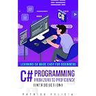 C# Programming from Zero to Proficiency (Introduction): Learning C# Made Easy for Beginners