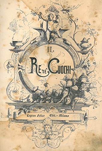 Il re dei cuochi. Trattato di gastronomia universale. Contenente le migliori ricette per la preparazione di ogni sorta di vivande .... Seconda edizione, riveduta, corretta ed ampliata.