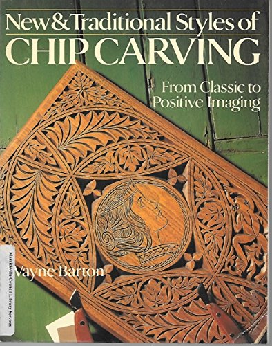 New & Traditional Styles of Chip Carving: From Classic to Positive Imaging by Wayne Barton