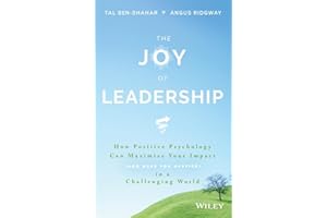 The Joy of Leadership: How Positive Psychology Can Maximize Your Impact (and Make You Happier) in a Challenging World