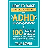How to Raise Mentally Strong Children With ADHD: 100 Practical Strategies Every Parent Can Use to Reduce Stress, Calm Chaos, and Improve Family Life