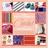 The Encyclopedia Of Crochet Techniques: A Step-by-Step Guide to Creating Unique Fashions and Accessories by 