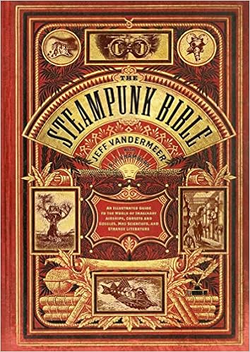 The Steampunk Bible: An Illustrated Guide To The World Of Imaginary Airships, Corsets And Goggles, Mad Scientists, And Strange Literature (9780810989580)