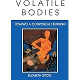 Volatile Bodies: Toward a Corporeal Feminism (Theories of Representation and Difference)