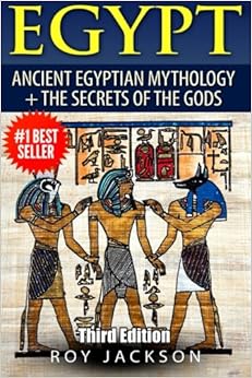 Egypt: Egyptian Mythology and The Secrets Of The Gods Egypt: Egyptian Mythology and The Secrets Of The Gods