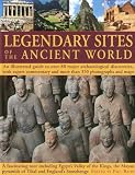 Legendary Sites of the Ancient World: An Illustrated Guide to Over 80 Major Archaeological Discoveri by