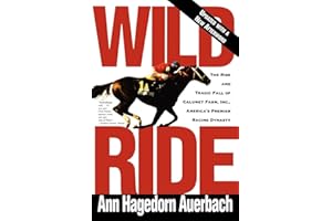 Wild Ride: The Rise and Tragic Fall of Calumet Farm Inc., America's Premier Racing Dynasty