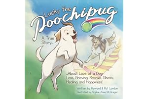 Lucky the Poochipug: A True Story About Love of a Dog, Loss, Grieving, Rescue, Illness, Healing and Happiness!