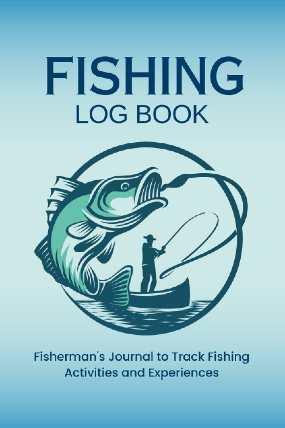 Fishing Log Book: Fisherman’s Journal to Track Fishing Activities and Experiences | Fishing Planner Organizer Notebook